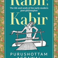 Kabir, Kabir: The life and work of the early modern poet-philosopher by Purushottam Agrawal