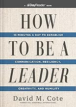 How to Be a Leader : 15 Minutes a Day to Establish Communication, Resiliency, Creativity, and Humility by David M. Cote