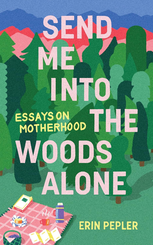 Send Me Into the Woods Alone: Essays on Motherhood by Erin Pepler (Author)