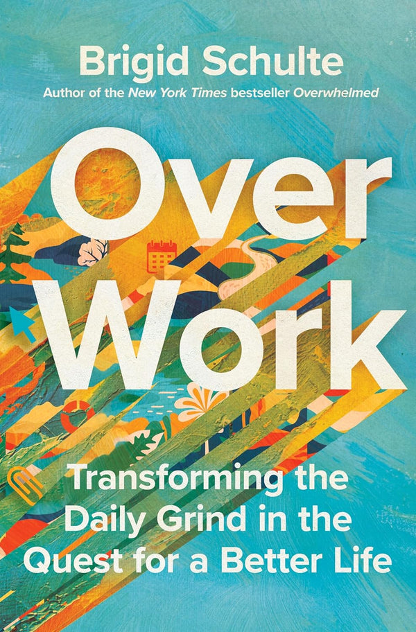 Over Work: Transforming the Daily Grind in the Quest for a Better Life by Brigid Schulte