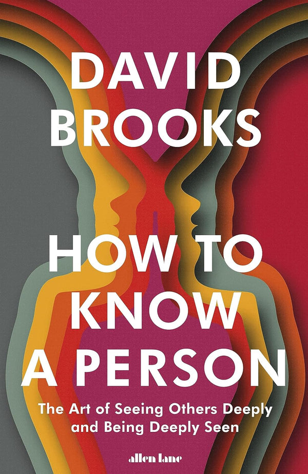 How To Know a Person: The Art of Seeing Others Deeply and Being Deeply Seen by David Brooks