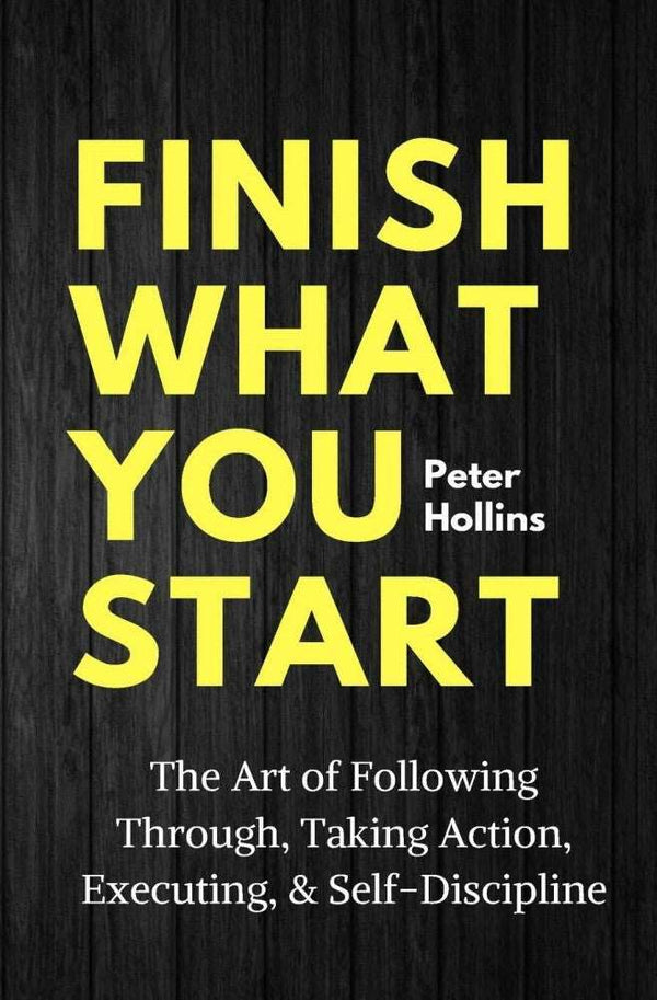 Finish What You Start: The Art of Following Through, Taking Action, Executing, & Self-Discipline Book by Peter Hollins