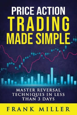 Price Action Trading Made Simple: Master Reversal Techniques in Less Than 3 Days by Frank Miller