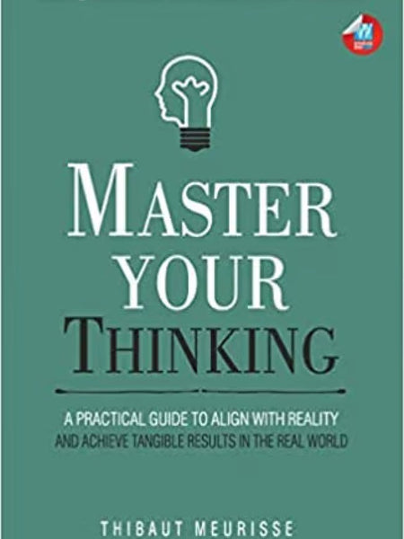 Master Your Thinking: A Practical Guide to Align Yourself with Reality and Achieve Tangible Results in the Real World Book