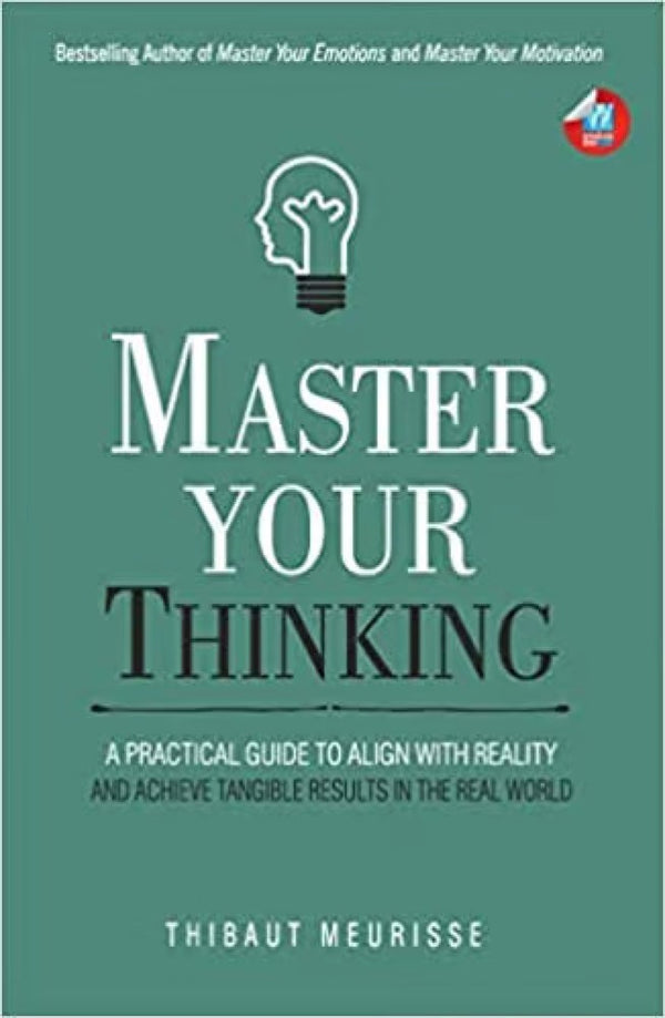 Master Your Thinking: A Practical Guide to Align Yourself with Reality and Achieve Tangible Results in the Real World Book