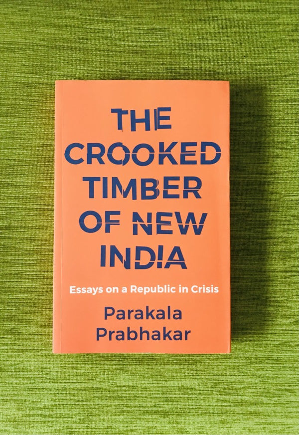 The Crooked Timber of New India: Essays on a Republic in Crisis by Parakala Prabhakar